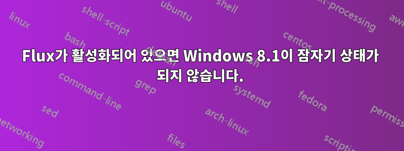 Flux가 활성화되어 있으면 Windows 8.1이 잠자기 상태가 되지 않습니다.