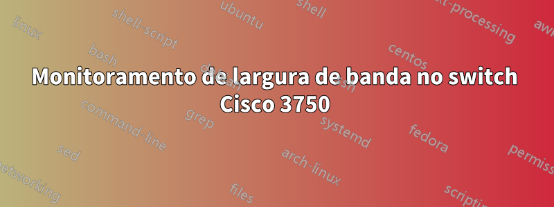 Monitoramento de largura de banda no switch Cisco 3750