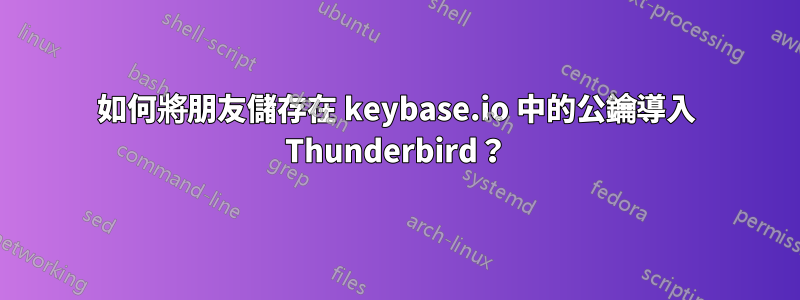 如何將朋友儲存在 keybase.io 中的公鑰導入 Thunderbird？