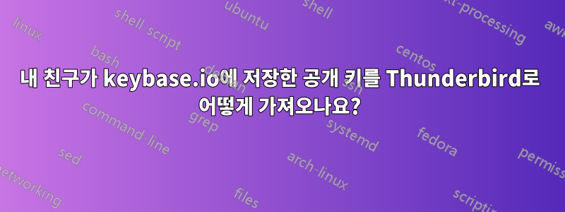 내 친구가 keybase.io에 저장한 공개 키를 Thunderbird로 어떻게 가져오나요?