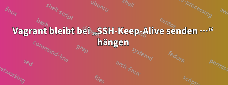 Vagrant bleibt bei „SSH-Keep-Alive senden …“ hängen