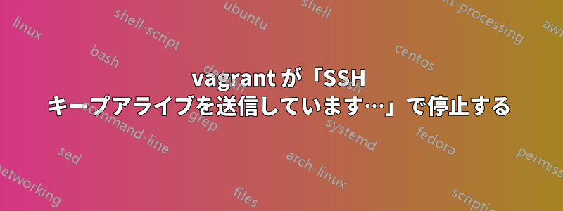 vagrant が「SSH キープアライブを送信しています…」で停止する