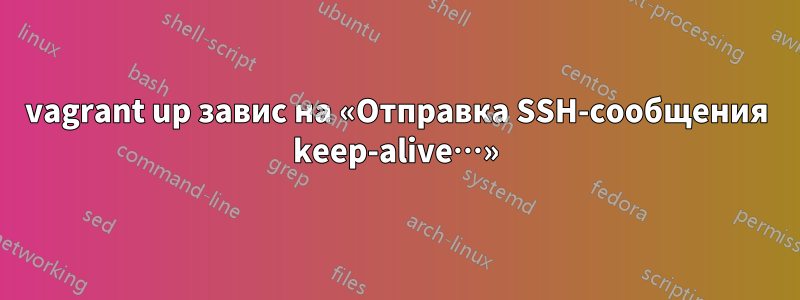 vagrant up завис на «Отправка SSH-сообщения keep-alive…»