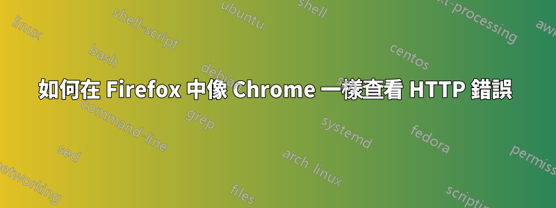 如何在 Firefox 中像 Chrome 一樣查看 HTTP 錯誤