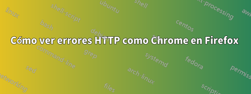 Cómo ver errores HTTP como Chrome en Firefox