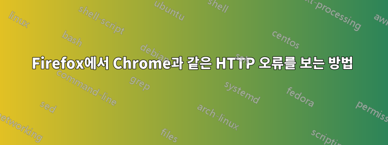 Firefox에서 Chrome과 같은 HTTP 오류를 보는 방법