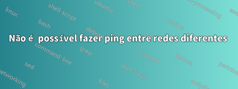 Não é possível fazer ping entre redes diferentes