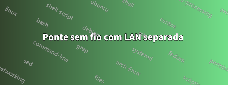 Ponte sem fio com LAN separada