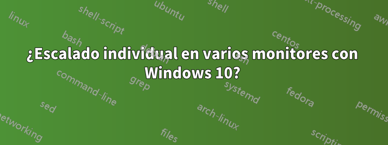 ¿Escalado individual en varios monitores con Windows 10?