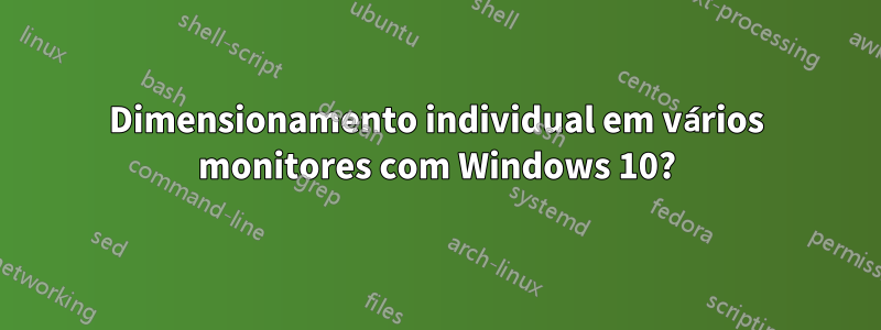 Dimensionamento individual em vários monitores com Windows 10?