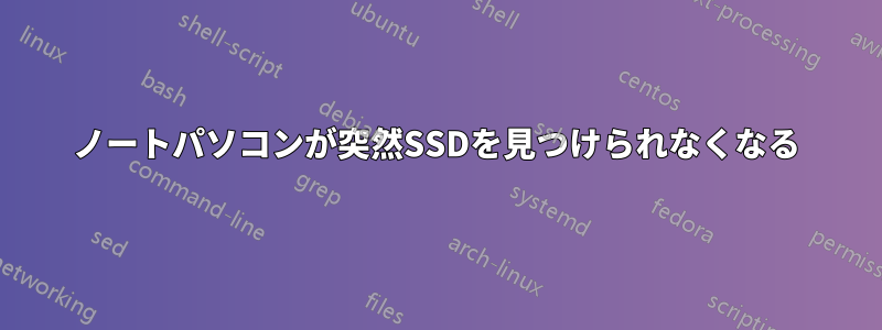 ノートパソコンが突然SSDを見つけられなくなる