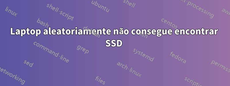 Laptop aleatoriamente não consegue encontrar SSD