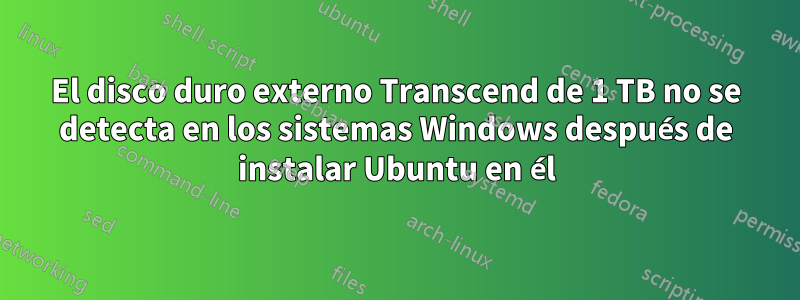 El disco duro externo Transcend de 1 TB no se detecta en los sistemas Windows después de instalar Ubuntu en él