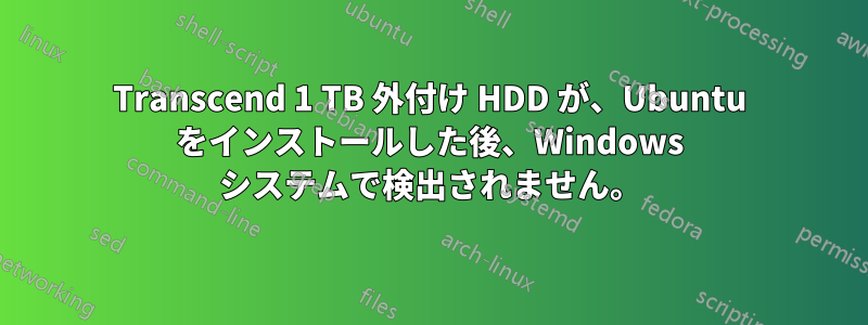 Transcend 1 TB 外付け HDD が、Ubuntu をインストールした後、Windows システムで検出されません。