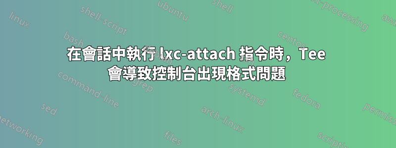 在會話中執行 lxc-attach 指令時，Tee 會導致控制台出現格式問題