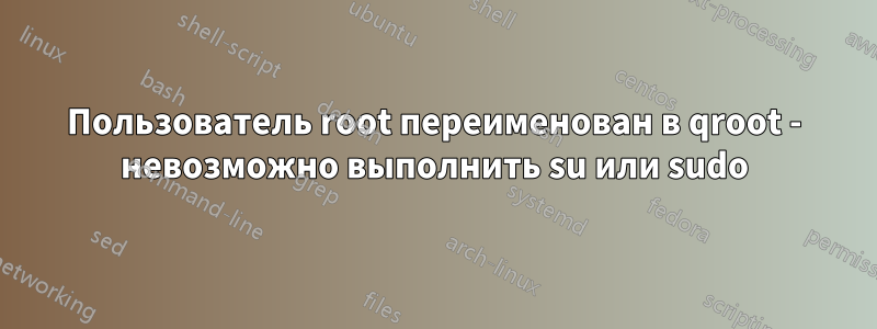 Пользователь root переименован в qroot - невозможно выполнить su или sudo