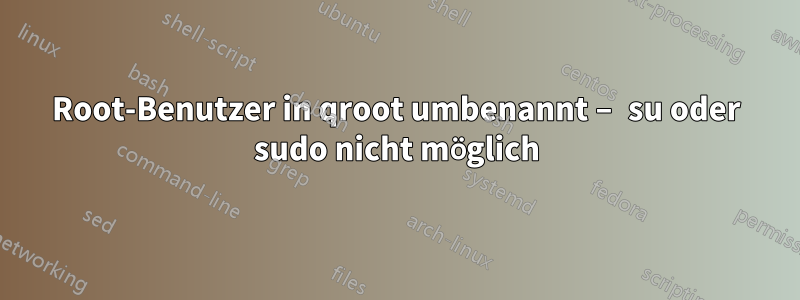 Root-Benutzer in qroot umbenannt – su oder sudo nicht möglich