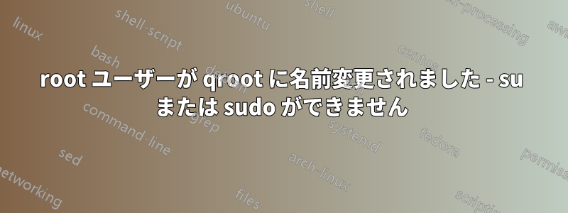 root ユーザーが qroot に名前変更されました - su または sudo ができません