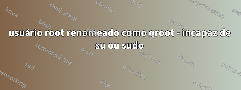 usuário root renomeado como qroot - incapaz de su ou sudo