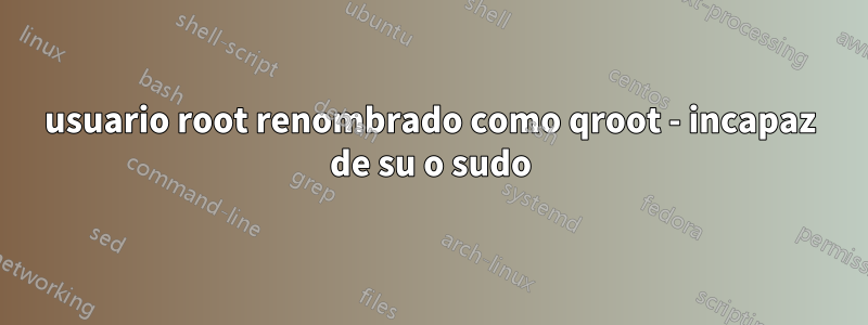 usuario root renombrado como qroot - incapaz de su o sudo