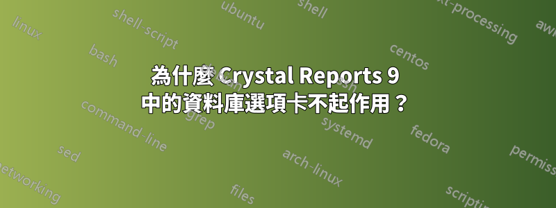 為什麼 Crystal Reports 9 中的資料庫選項卡不起作用？