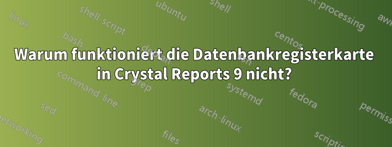 Warum funktioniert die Datenbankregisterkarte in Crystal Reports 9 nicht?