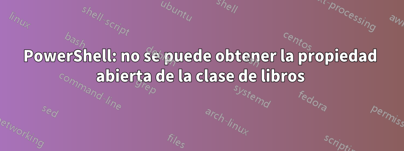 PowerShell: no se puede obtener la propiedad abierta de la clase de libros