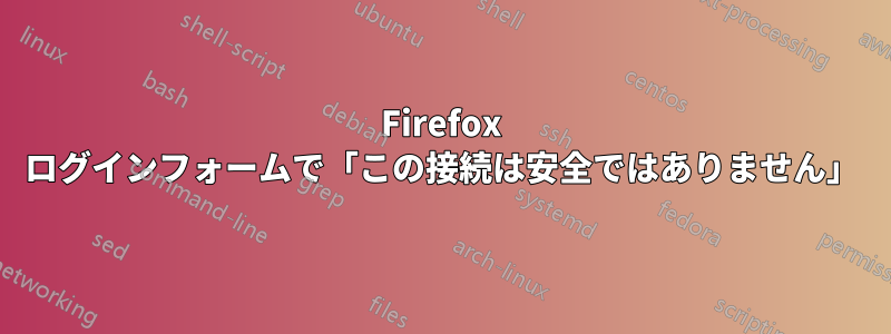 Firefox ログインフォームで「この接続は安全ではありません」