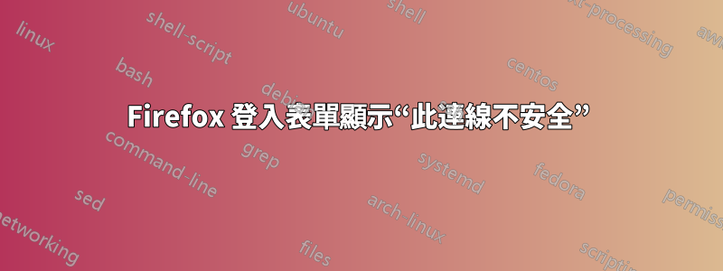 Firefox 登入表單顯示“此連線不安全”