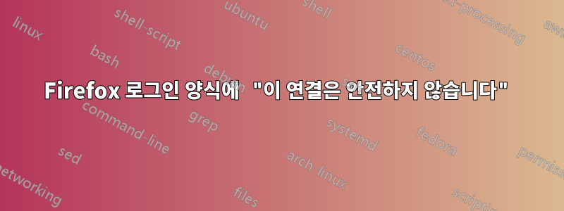 Firefox 로그인 양식에 "이 연결은 안전하지 않습니다"