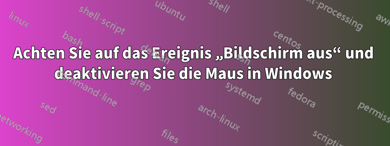 Achten Sie auf das Ereignis „Bildschirm aus“ und deaktivieren Sie die Maus in Windows