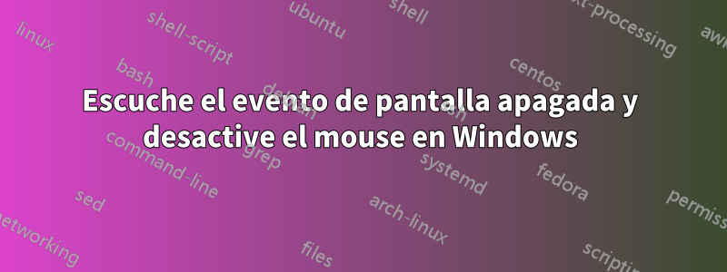 Escuche el evento de pantalla apagada y desactive el mouse en Windows