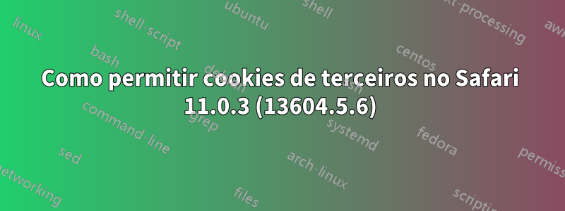 Como permitir cookies de terceiros no Safari 11.0.3 (13604.5.6)