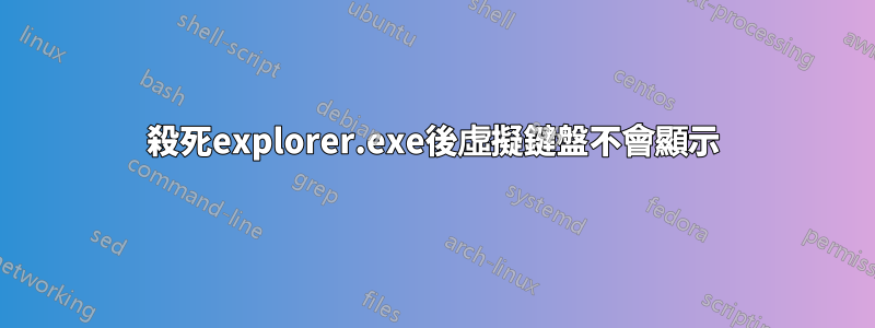 殺死explorer.exe後虛擬鍵盤不會顯示