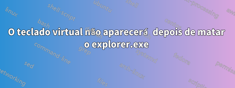 O teclado virtual não aparecerá depois de matar o explorer.exe