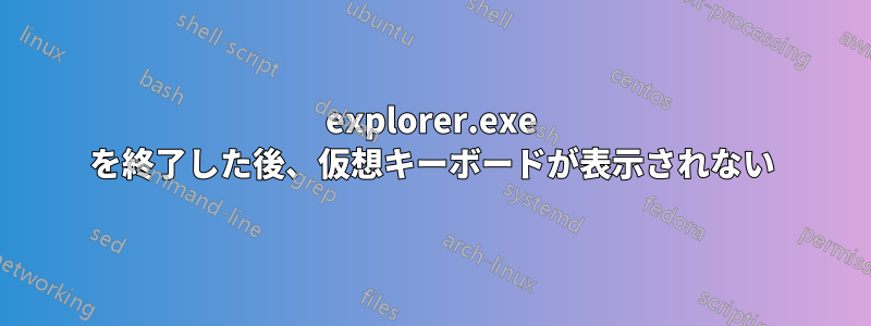 explorer.exe を終了した後、仮想キーボードが表示されない