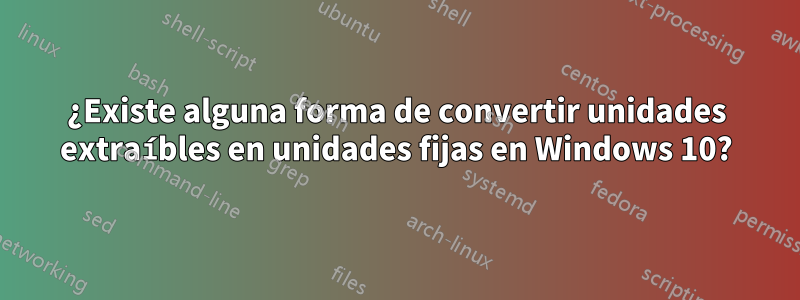 ¿Existe alguna forma de convertir unidades extraíbles en unidades fijas en Windows 10?