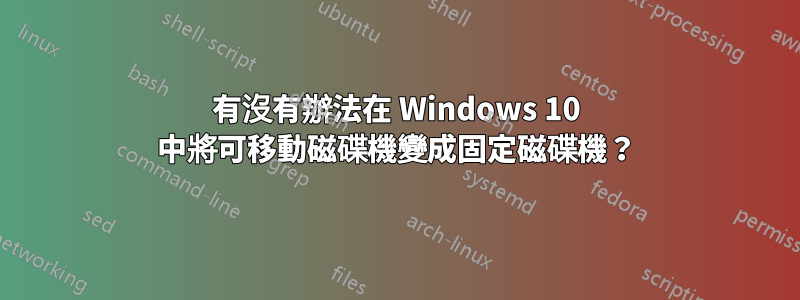 有沒有辦法在 Windows 10 中將可移動磁碟機變成固定磁碟機？