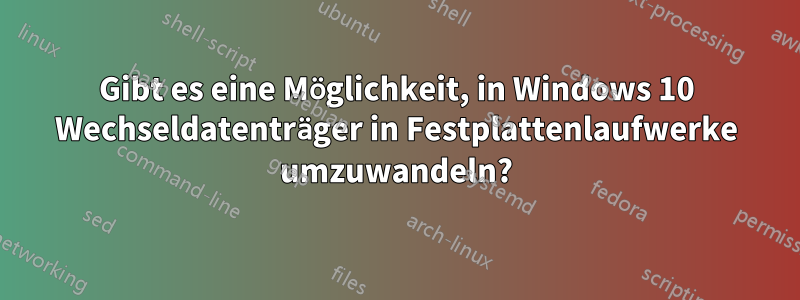 Gibt es eine Möglichkeit, in Windows 10 Wechseldatenträger in Festplattenlaufwerke umzuwandeln?