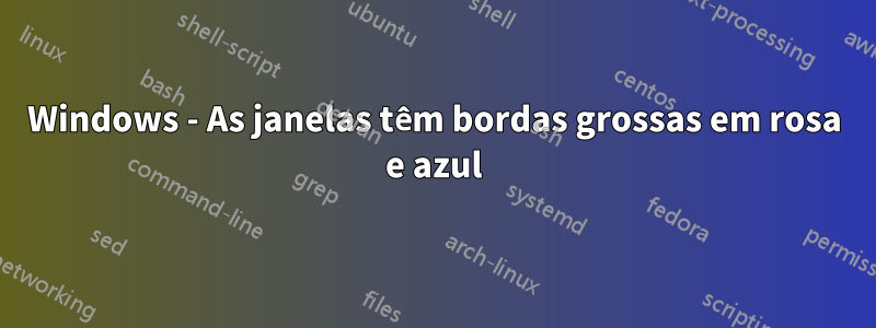 Windows - As janelas têm bordas grossas em rosa e azul