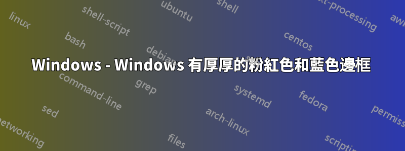 Windows - Windows 有厚厚的粉紅色和藍色邊框