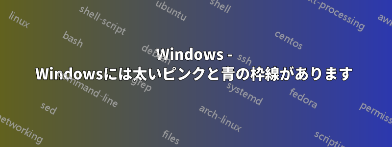 Windows - Windowsには太いピンクと青の枠線があります