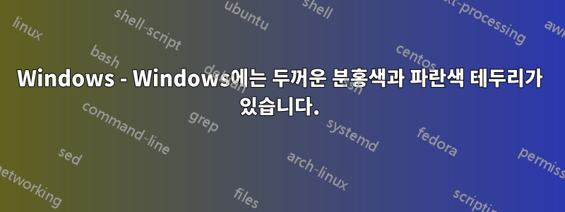 Windows - Windows에는 두꺼운 분홍색과 파란색 테두리가 있습니다.