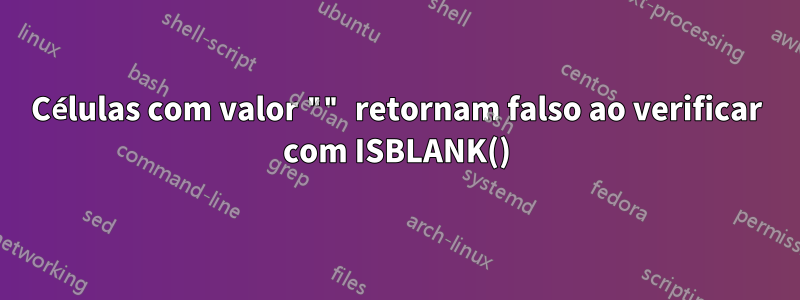 Células com valor "" retornam falso ao verificar com ISBLANK()