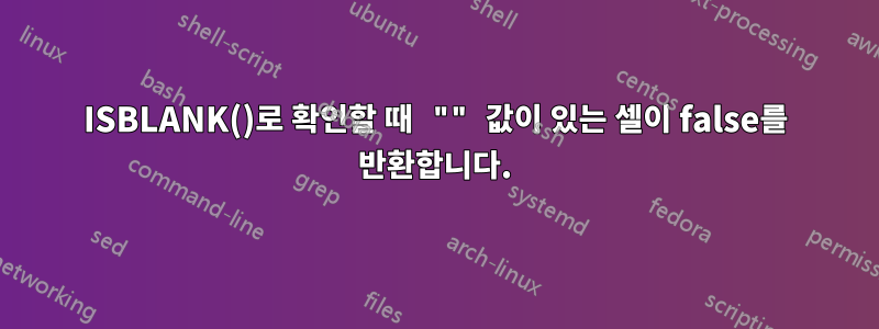 ISBLANK()로 확인할 때 "" 값이 있는 셀이 false를 반환합니다.