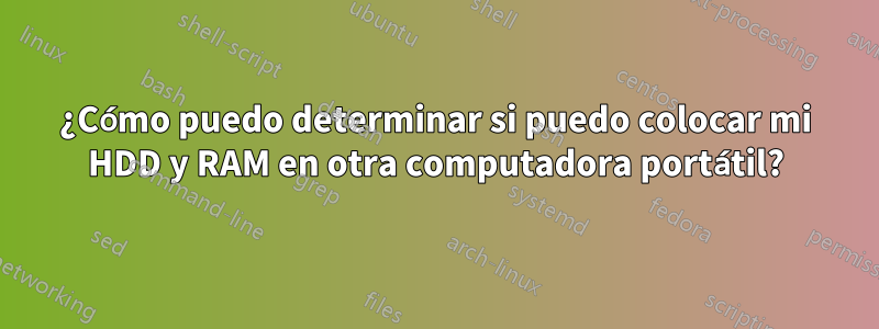 ¿Cómo puedo determinar si puedo colocar mi HDD y RAM en otra computadora portátil?