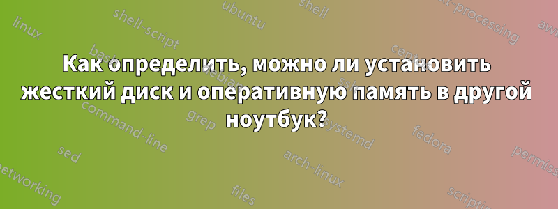 Как определить, можно ли установить жесткий диск и оперативную память в другой ноутбук?