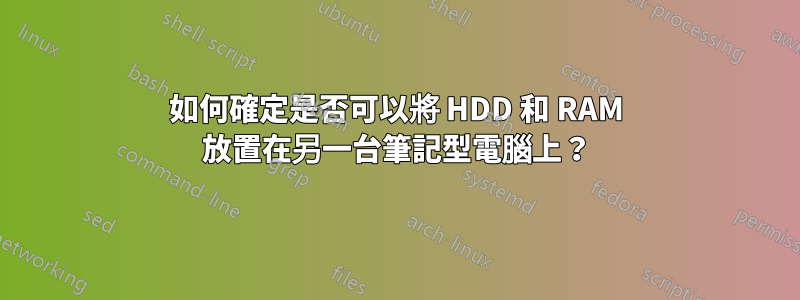 如何確定是否可以將 HDD 和 RAM 放置在另一台筆記型電腦上？