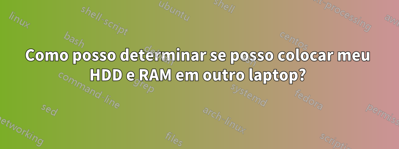 Como posso determinar se posso colocar meu HDD e RAM em outro laptop?