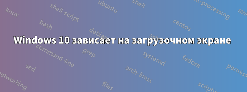 Windows 10 зависает на загрузочном экране